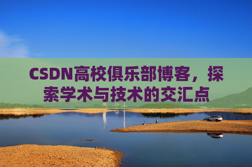 CSDN高校俱乐部博客，探索学术与技术的交汇点